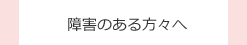 障害のある方々へ